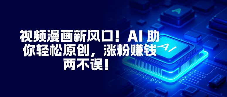 视频漫画新风口！AI 助你轻松原创，涨粉赚钱两不误！-谷进海小站