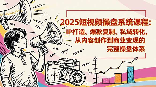 2025短视频操盘线下课程：IP打造、爆款复制、私域转化，从内容创作到商业变现的完整操盘体系-谷进海小站