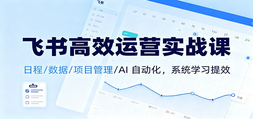飞书高效运营实战课：日程/数据/项目管理/AI 自动化，系统学习提效-谷进海小站