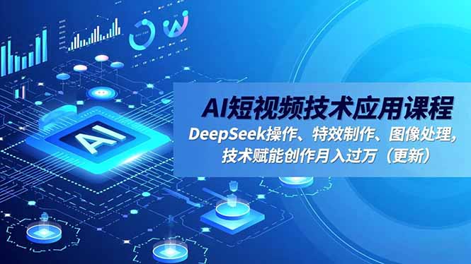 AI短视频技术应用课程，DeepSeek操作、特效制作、图像处理，技术赋能创作月入过万(更新-谷进海小站