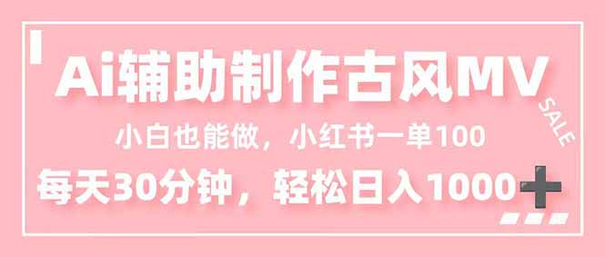 小白也能做！AI辅助制作古风MV，小红薯一单100，每天30分钟轻松日入1000+-谷进海小站