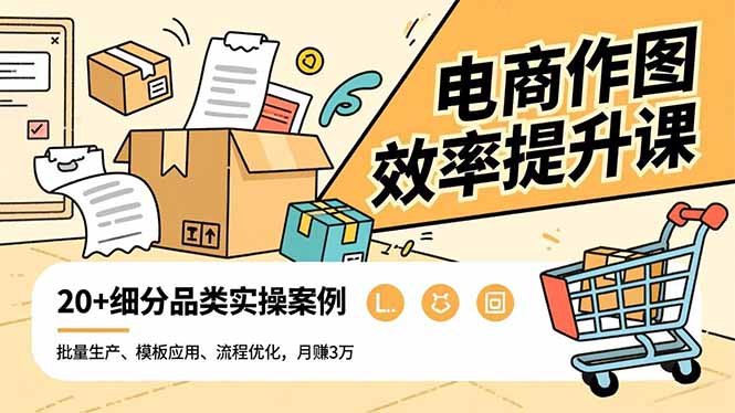 电商作图效率提升课，批量生产、模板应用、流程优化，20+细分品类实操案例，月赚3万-谷进海小站