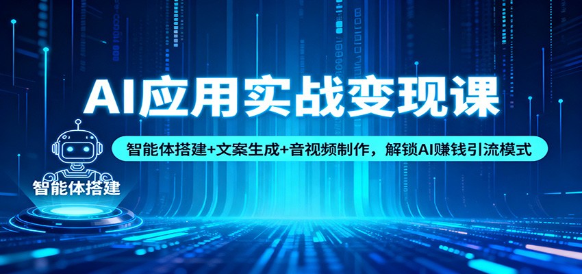 AI应用实战变现课：智能体搭建+文案生成+音视频制作，解锁AI赚钱引流模式-谷进海小站