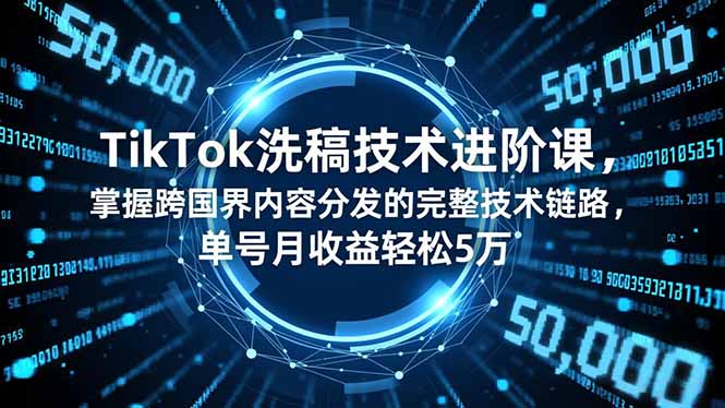 TikTok洗稿技术进阶课，掌握跨国界内容分发的完整技术链路，单号月收益轻松5万-谷进海小站