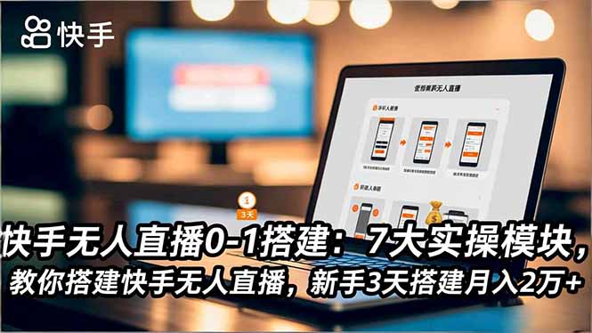 快手无人直播0-1搭建：7大实操模块，教你搭建快手无人直播，新手3天搭建月入2万+-谷进海小站