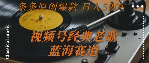 视频号经典老歌，蓝海赛道，日入5张+ 条条原创爆款【揭秘】-谷进海小站