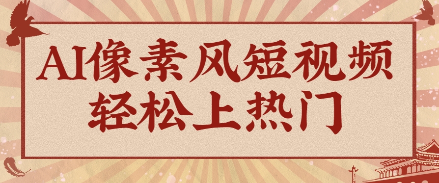 爆火1000万！AI像素风短视频制作方法，轻松上热门收割流量！完整保姆级教程！-谷进海小站