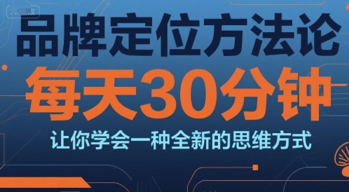 品牌定位方法论，每天30钟分让你学会一种全新的思维方式-谷进海小站