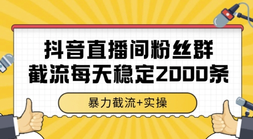抖音直播间粉丝群截流，稳定采集数据全行业通用 2000条数据一天【揭秘】-谷进海小站