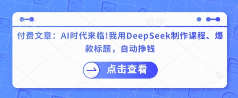 付费文章：AI时代来临！我用DeepSeek制作课程、爆款标题，自动挣钱-谷进海小站