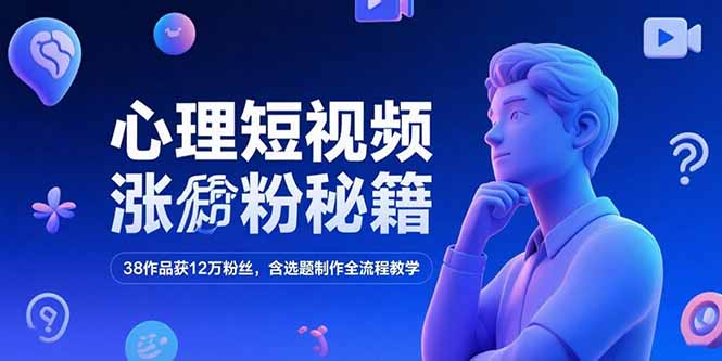 心理短视频涨粉秘籍，38作品获12万粉丝，含选题制作全流程教学-谷进海小站