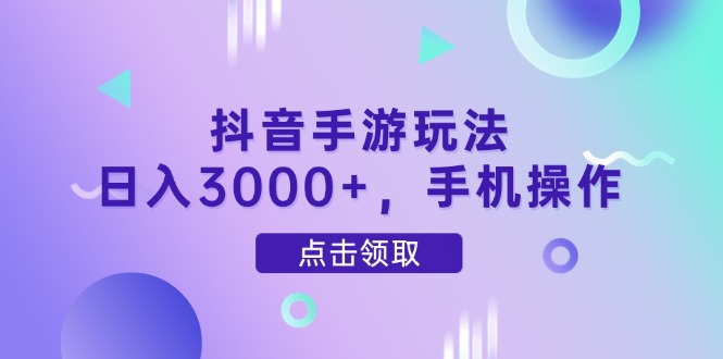 抖音手游玩法，日入3000+，手机操作-谷进海小站