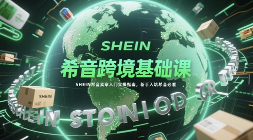 希音跨境基础课，SHEIN希音卖家入门实操指南，新手入坑希音必看-谷进海小站