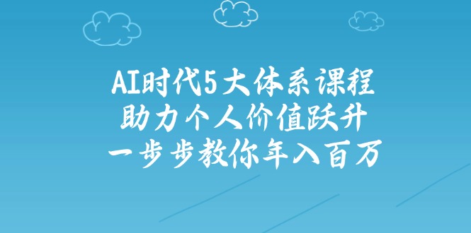AI时代5大体系课程：助力个人价值跃升，一步步教你年入百万-谷进海小站