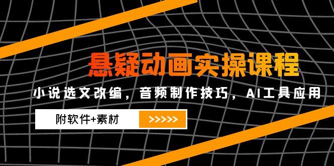 悬疑动画实操课程，小说选文改编，音频制作技巧，AI工具应用(附软件+素材-谷进海小站