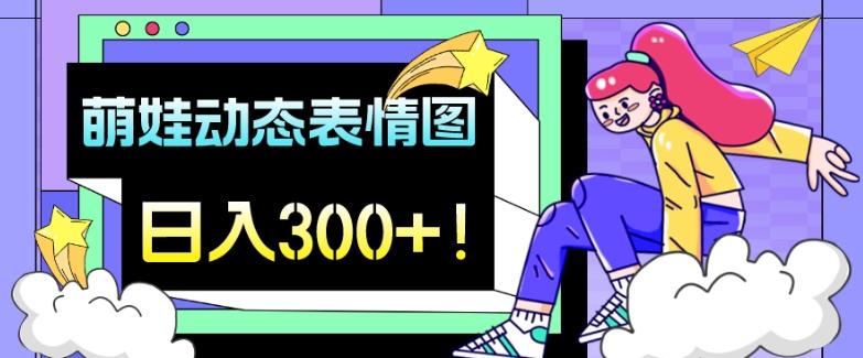 最新项目，萌娃动态表情图变现，几分钟一条原创视频，日入300+！-谷进海小站