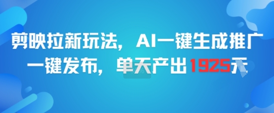 剪映拉新玩法，AI一键生成推广，一键发布，单天最高产出1925-谷进海小站