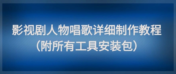 影视剧人物唱歌详细制作教程，点赞量动辄几十W(附所有工具安装包)-谷进海小站