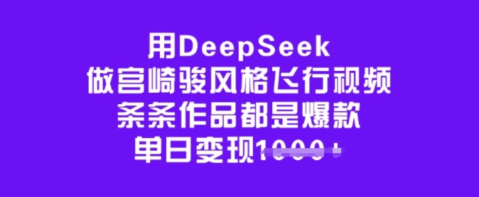 用DeepSeek做宫崎骏风格飞行视频，条条作品都是爆款，单日变现多张-谷进海小站