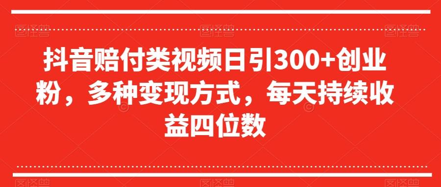抖音赔付类视频日引300+创业粉，多种变现方式，每天持续收益四位数【揭秘】-谷进海小站