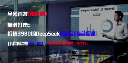 精准打击：价值3980的DeepSeek私域引流实操课，小白实操无门槛，日引精准粉300+-谷进海小站