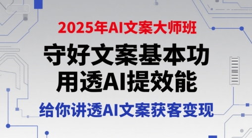 2025年AI文案大师班，守好文案基本功，用透AI提效能，给你讲透AI文案获客变现-谷进海小站