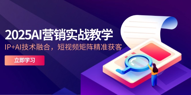 2025AI营销实战教学-5月，IP+AI技术融合，短视频矩阵精准获客-谷进海小站