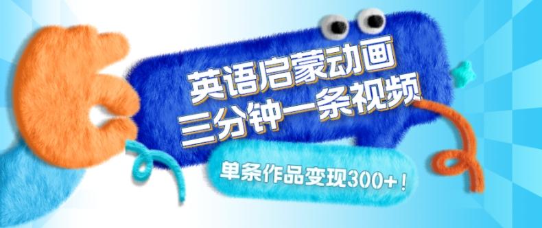 英语启蒙动画，三分钟一条视频，单条作品变现300+！-谷进海小站