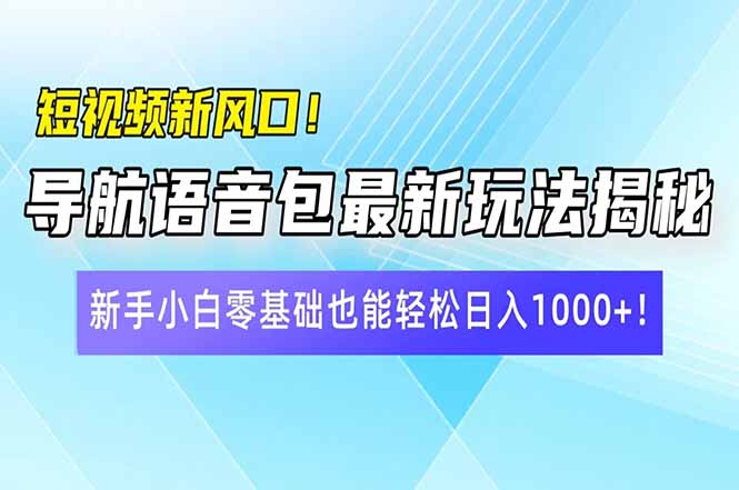 短视频新风口！导航语音包最新玩法揭秘，新手小白零基础也能轻松日入10…-谷进海小站