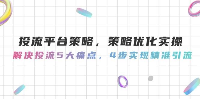 投流平台策略，策略优化实操，解决投流5大痛点，4步实现精准引流-谷进海小站