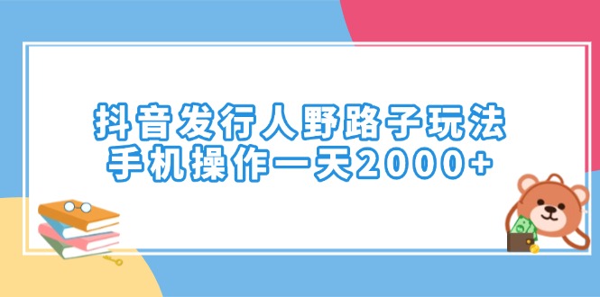 抖音发行人野路子玩法，手机操作一天2000+-谷进海小站