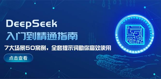 DeepSeek入门到精通指南，7大场景50案例，全套提示词助你高效使用-谷进海小站