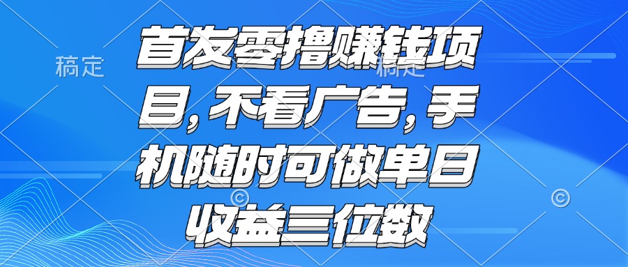 零撸赚钱项目 不看广告 手机随时可做 单日收益三位数-谷进海小站