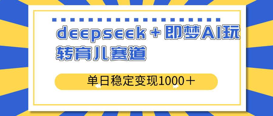 deepseek＋即梦AI玩转育儿赛道，单日稳定变现1000＋育儿赛道-谷进海小站