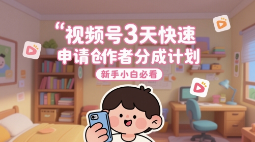 视频号3天快速申请创作者分成计划，新手小白必看-谷进海小站
