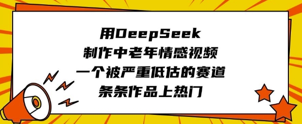 用DeepSeek制作中老年情感视频，一个被严重低估的赛道，条条作品上热门-谷进海小站