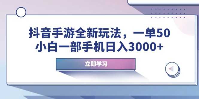 抖音手游全新玩法，一单50，小白一部手机日入3000+-谷进海小站
