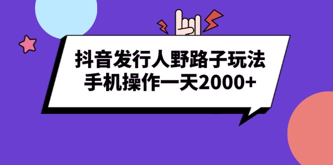 抖音发行人野路子玩法，手机操作一天2000+-谷进海小站