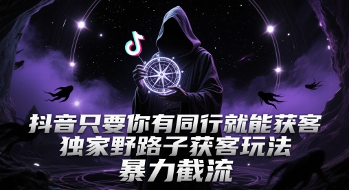 抖音只要你有同行就能获客，独家野路子获客玩法，暴力截流【揭秘】-谷进海小站