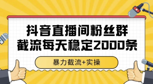 抖音直播间粉丝群暴力截流，一台电脑每天稳定2000条数据，暴力截流+实操 【揭秘】-谷进海小站
