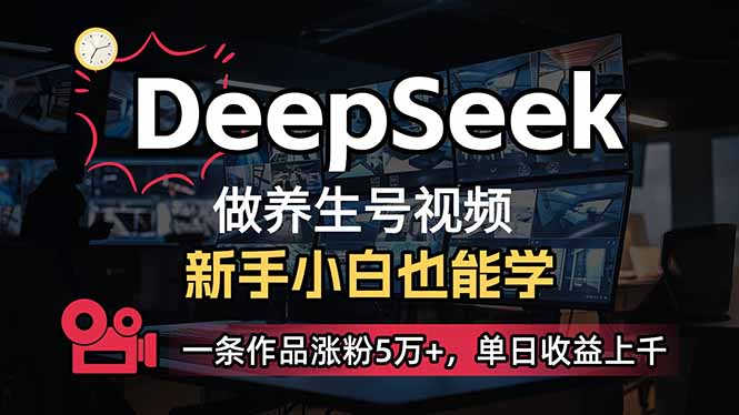 小白用DeepSeek做养生号，一条作品涨粉5万+，单日收益上千-谷进海小站