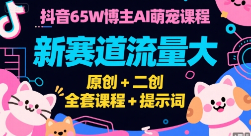 抖音65W博主AI萌宠课程，新赛道流量大，原创+二创，全套课程+提示词-谷进海小站