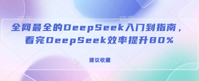 全网最全的DeepSeek入门到指南，看完DeepSeek效率提升80%(建议收藏)-谷进海小站