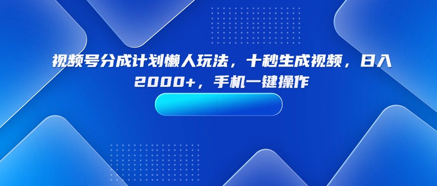 视频号分成计划懒人玩法，十秒生成视频，日入2000+，手机一键操作-谷进海小站