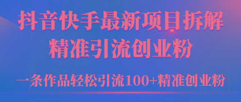 (9447期)2024年抖音快手最新项目拆解视频引流创业粉，一天轻松引流精准创业粉100+-谷进海小站