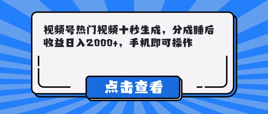 视频号热门视频十秒生成，分成睡后收益日入2000+，手机即可操作-谷进海小站