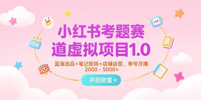 小红书考题赛道虚拟项目1.0，蓝海选品+笔记矩阵+店铺运营，单号月赚5000+-谷进海小站