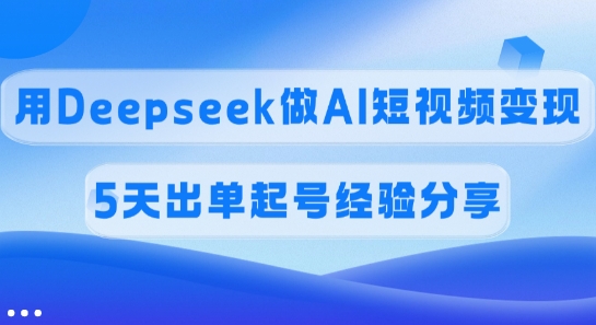 佣金45%，用Deepseek做AI短视频变现，5天出单起号经验分享-谷进海小站