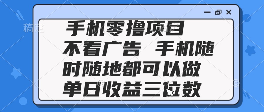 2025手机零撸项目 不看广告 手机随时可做 单日收益三位数-谷进海小站