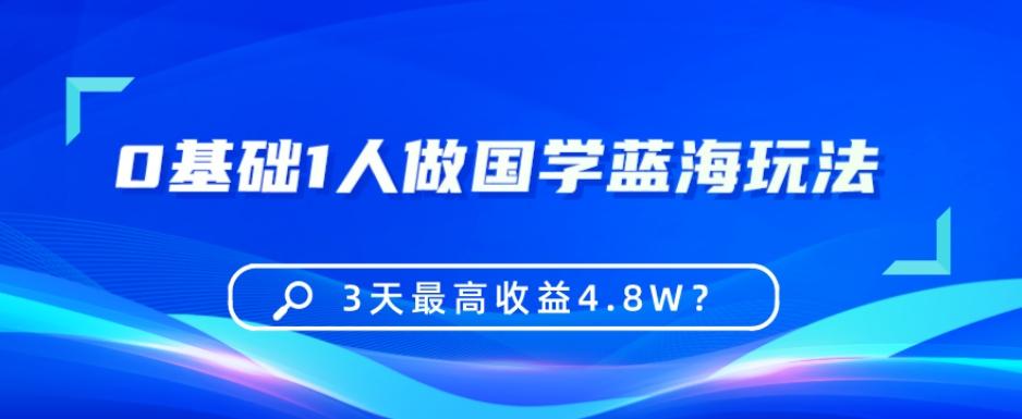 0基础1人做国学蓝海玩法,3天最高收益4.8W?